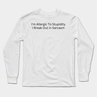 I'm Allergic To Stupidity I Break Out in Sarcasm Long Sleeve T-Shirt